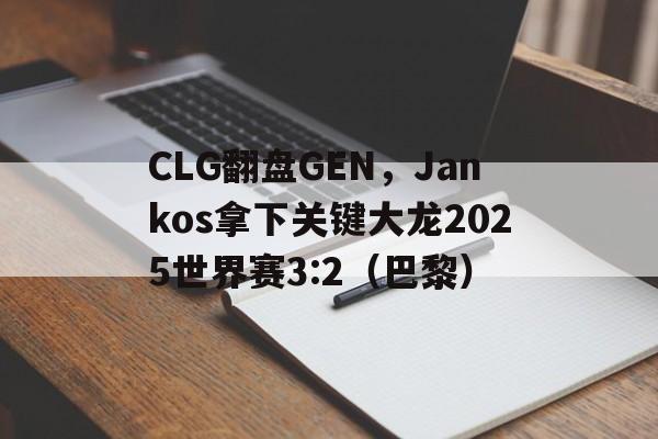 CLG翻盘GEN,Jankos拿下关键大龙2025世界赛3:2(巴黎) CLG翻盘GEN,Jankos拿下关键大龙2025世界赛3:2(巴黎)